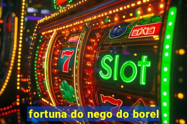 fortuna do nego do borel